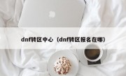 dnf转区中心（dnf转区报名在哪）