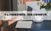 什么3d网络游戏好玩（网络3d游戏排行榜）