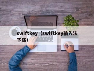 swiftkey（swiftkey输入法下载）