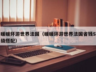 暖暖环游世界法国（暖暖环游世界法国省钱S级搭配）