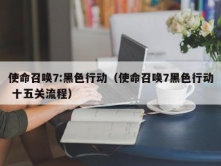 使命召唤7:黑色行动（使命召唤7黑色行动 十五关流程）