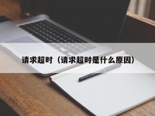 请求超时（请求超时是什么原因）