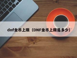 dnf金币上限（DNF金币上限是多少）