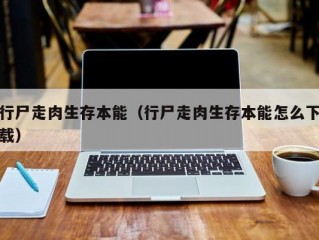 行尸走肉生存本能（行尸走肉生存本能怎么下载）