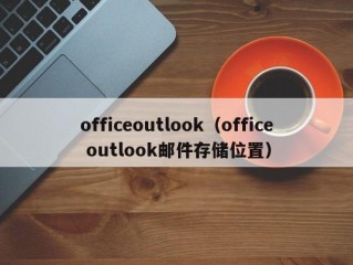 officeoutlook（office outlook邮件存储位置）