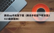 腾讯qq手机版下载（腾讯手机版下载安装2023最新版本）