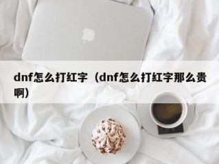 dnf怎么打红字（dnf怎么打红字那么贵啊）