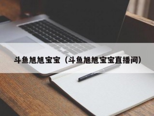 斗鱼旭旭宝宝（斗鱼旭旭宝宝直播间）