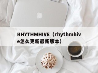 RHYTHMHIVE（rhythmhive怎么更新最新版本）