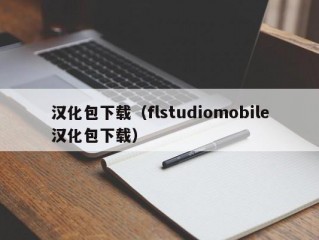 汉化包下载（flstudiomobile汉化包下载）