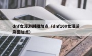 dnf女漫游刷图加点（dnf100女漫游刷图加点）