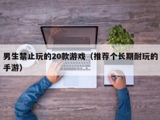 男生禁止玩的20款游戏（推荐个长期耐玩的手游）