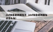 dnf缔造者刷图加点（dnf缔造者刷图加点怎么加）