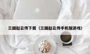 三国赵云传下载（三国赵云传手机版游戏）