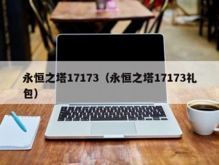 永恒之塔17173（永恒之塔17173礼包）