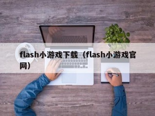 flash小游戏下载（flash小游戏官网）