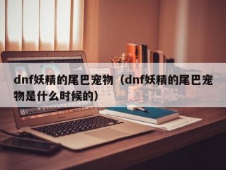 dnf妖精的尾巴宠物（dnf妖精的尾巴宠物是什么时候的）