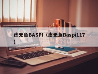 虚无鱼BASPI（虚无鱼Baspi117）