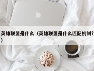 英雄联盟是什么（英雄联盟是什么匹配机制?）