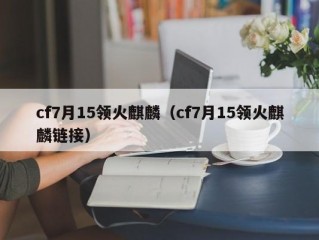 cf7月15领火麒麟（cf7月15领火麒麟链接）