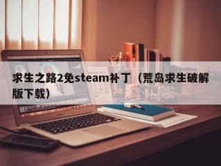 求生之路2免steam补丁（荒岛求生破解版下载）