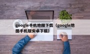 google手机地图下载（google地图手机版安卓下载）