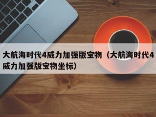 大航海时代4威力加强版宝物（大航海时代4威力加强版宝物坐标）