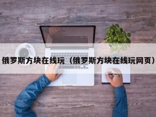 俄罗斯方块在线玩（俄罗斯方块在线玩网页）