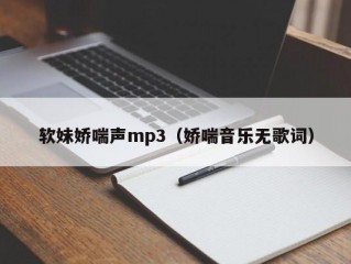 软妹娇喘声mp3（娇喘音乐无歌词）