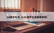 lol新手礼包（LOL新手礼包值得买吗）