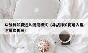 斗战神如何进入混沌模式（斗战神如何进入混沌模式视频）