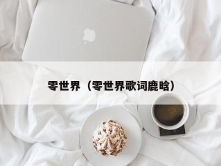 零世界（零世界歌词鹿晗）