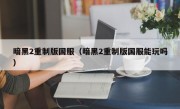 暗黑2重制版国服（暗黑2重制版国服能玩吗）