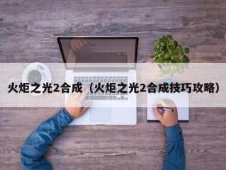 火炬之光2合成（火炬之光2合成技巧攻略）