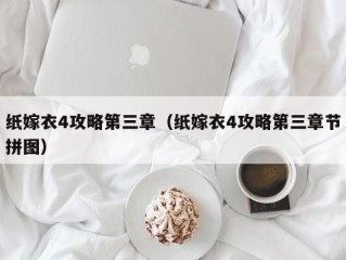 纸嫁衣4攻略第三章（纸嫁衣4攻略第三章节拼图）