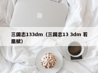 三国志133dm（三国志13 3dm 若凰赋）