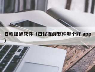 日程提醒软件（日程提醒软件哪个好 app）