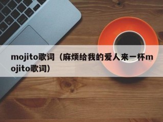 mojito歌词（麻烦给我的爱人来一杯mojito歌词）