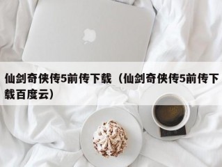 仙剑奇侠传5前传下载（仙剑奇侠传5前传下载百度云）