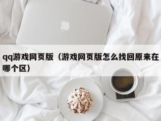 qq游戏网页版（游戏网页版怎么找回原来在哪个区）