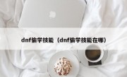 dnf偷学技能（dnf偷学技能在哪）