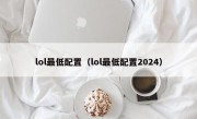 lol最低配置（lol最低配置2024）