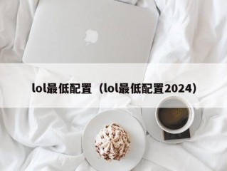 lol最低配置（lol最低配置2024）