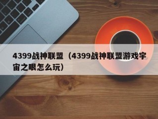 4399战神联盟（4399战神联盟游戏宇宙之眼怎么玩）