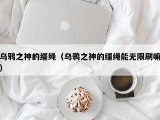 乌鸦之神的缰绳（乌鸦之神的缰绳能无限刷嘛）