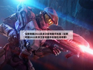 谷歌地图2022高清卫星地图手机版（谷歌地图2022高清卫星地图手机版在线观看）