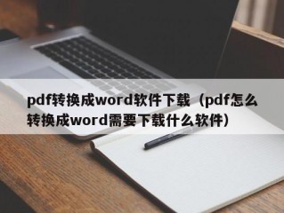 pdf转换成word软件下载（pdf怎么转换成word需要下载什么软件）