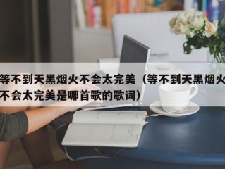 等不到天黑烟火不会太完美（等不到天黑烟火不会太完美是哪首歌的歌词）