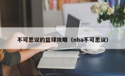 不可思议的篮球攻略（nba不可思议）