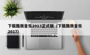 下载酷我音乐2013正式版（下载酷我音乐2017）